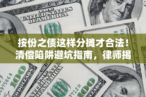 武汉按份之债这样分摊才合法！清偿陷阱避坑指南，律师揭秘关键条款