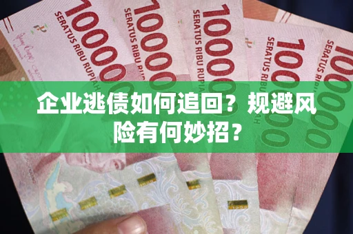 武汉企业逃债如何追回？规避风险有何妙招？