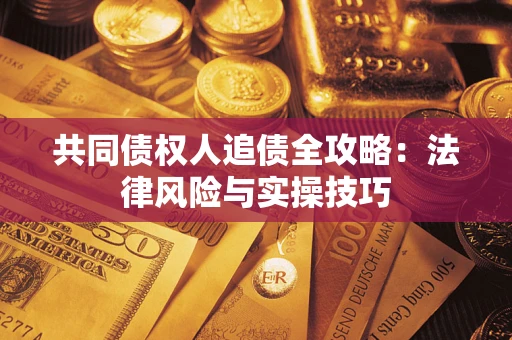 武汉共同债权人追债全攻略：法律风险与实操技巧