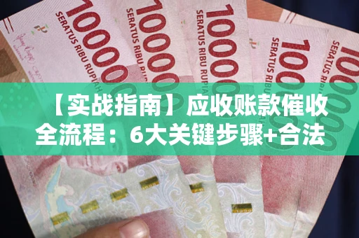 武汉【实战指南】应收账款催收全流程：6大关键步骤+合法回款技巧