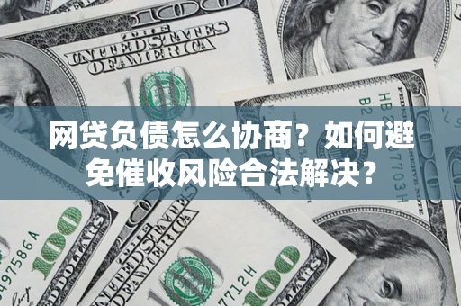 武汉网贷负债怎么协商？如何避免催收风险合法解决？