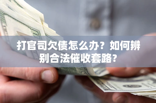 武汉打官司欠债怎么办？如何辨别合法催收套路？