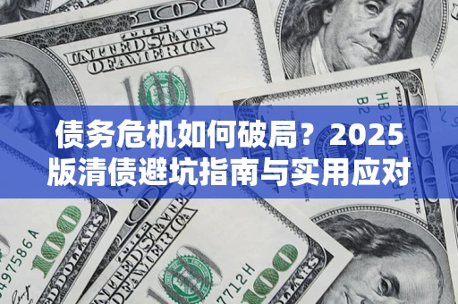 武汉债务危机如何破局？2025版清债避坑指南与实用应对策略