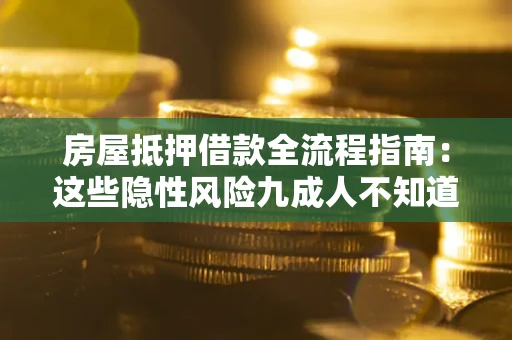 武汉房屋抵押借款全流程指南：这些隐性风险九成人不知道