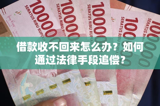 武汉借款收不回来怎么办？如何通过法律手段追偿？