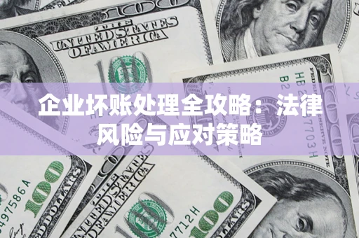 武汉企业坏账处理全攻略：法律风险与应对策略