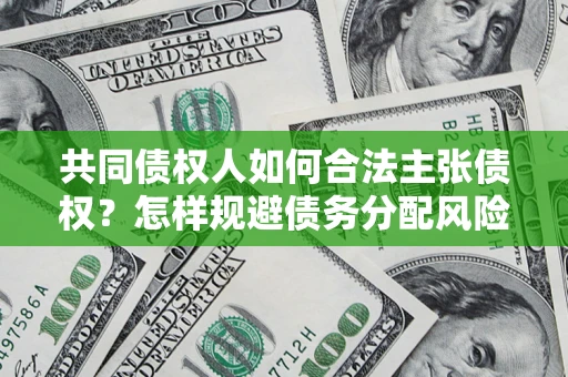 武汉共同债权人如何合法主张债权？怎样规避债务分配风险？
