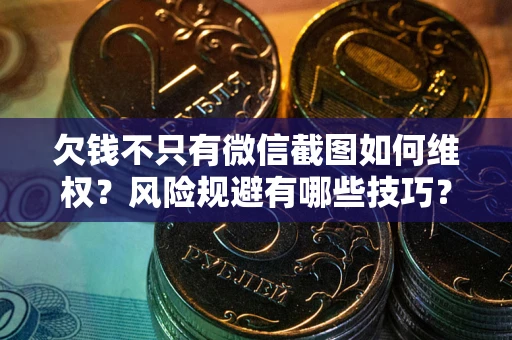 武汉欠钱不只有微信截图如何维权？风险规避有哪些技巧？