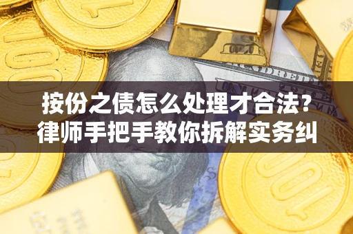 武汉按份之债怎么处理才合法？律师手把手教你拆解实务纠纷