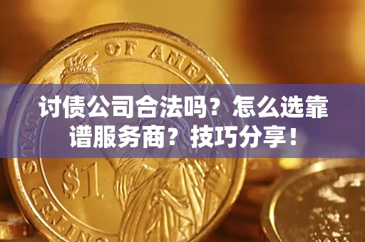 武汉讨债公司合法吗？怎么选靠谱服务商？技巧分享！