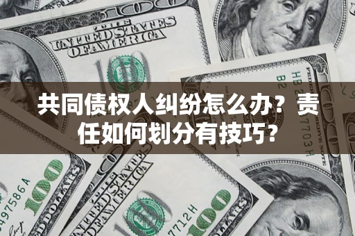 武汉共同债权人纠纷怎么办？责任如何划分有技巧？