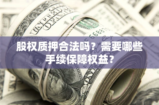 武汉股权质押合法吗？需要哪些手续保障权益？