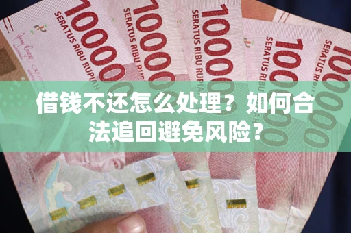 武汉借钱不还怎么处理？如何合法追回避免风险？