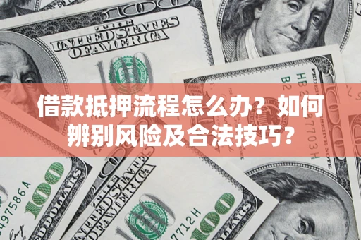武汉借款抵押流程怎么办？如何辨别风险及合法技巧？