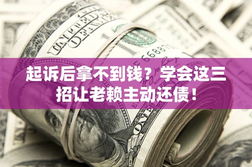 武汉起诉后拿不到钱？学会这三招让老赖主动还债！