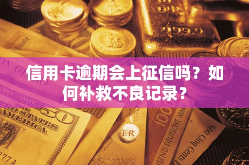 武汉信用卡逾期会上征信吗？如何补救不良记录？