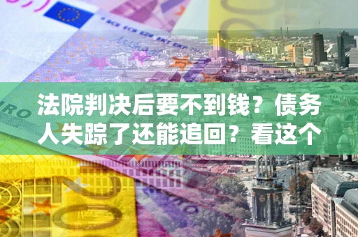 武汉法院判决后要不到钱？债务人失踪了还能追回？看这个方法！