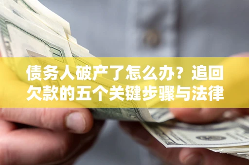 武汉债务人破产了怎么办？追回欠款的五个关键步骤与法律策略
