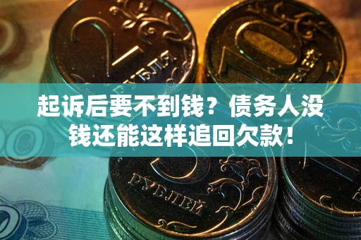 武汉起诉后要不到钱？债务人没钱还能这样追回欠款！