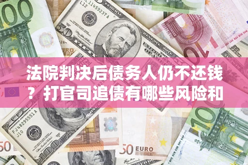 武汉法院判决后债务人仍不还钱？打官司追债有哪些风险和技巧？