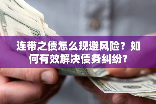 武汉连带之债怎么规避风险？如何有效解决债务纠纷？
