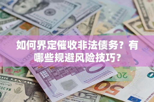 武汉如何界定催收非法债务？有哪些规避风险技巧？