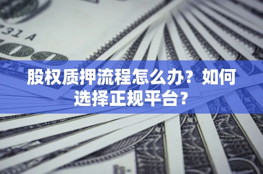 武汉股权质押流程怎么办？如何选择正规平台？
