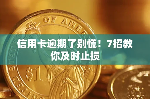 武汉信用卡逾期了别慌！7招教你及时止损