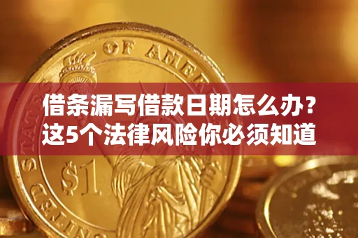 武汉借条漏写借款日期怎么办？这5个法律风险你必须知道