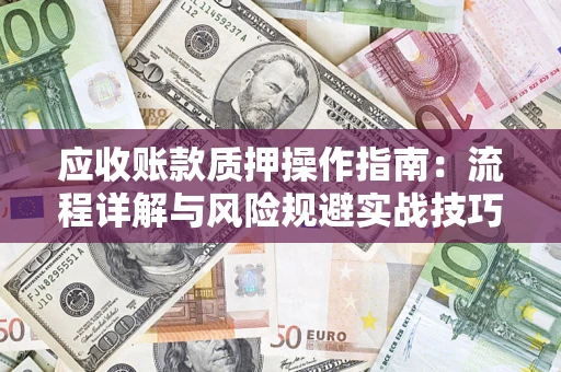 武汉应收账款质押操作指南：流程详解与风险规避实战技巧