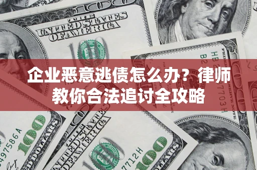 武汉企业恶意逃债怎么办？律师教你合法追讨全攻略
