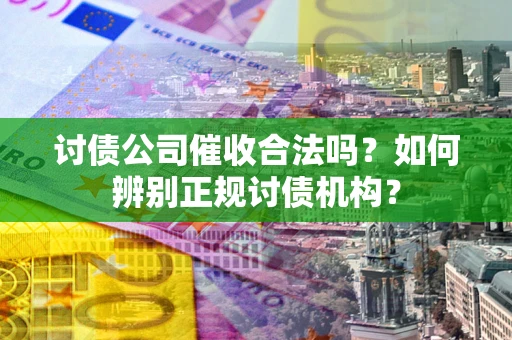 武汉讨债公司催收合法吗？如何辨别正规讨债机构？