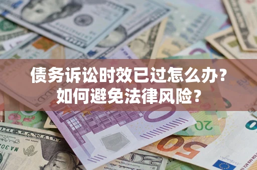 武汉债务诉讼时效已过怎么办？如何避免法律风险？
