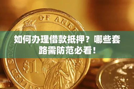武汉如何办理借款抵押？哪些套路需防范必看！