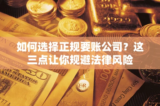 武汉如何选择正规要账公司？这三点让你规避法律风险