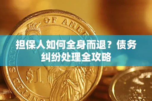 武汉担保人如何全身而退？债务纠纷处理全攻略