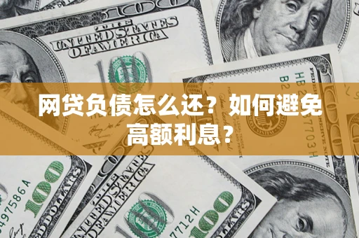 武汉网贷负债怎么还？如何避免高额利息？