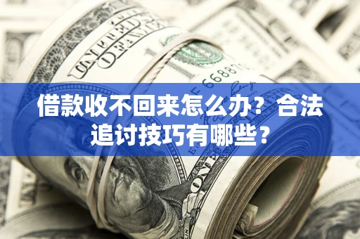 武汉借款收不回来怎么办？合法追讨技巧有哪些？