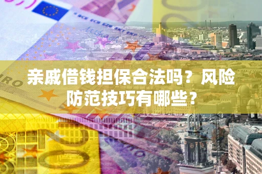 武汉亲戚借钱担保合法吗？风险防范技巧有哪些？