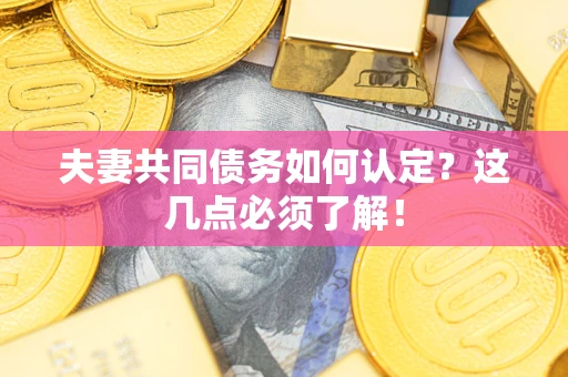 武汉夫妻共同债务如何认定？这几点必须了解！