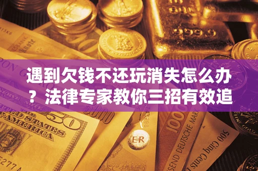 武汉遇到欠钱不还玩消失怎么办？法律专家教你三招有效追债！