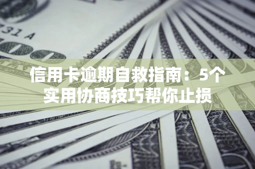 武汉信用卡逾期自救指南：5个实用协商技巧帮你止损