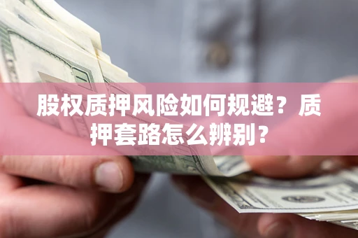 武汉股权质押风险如何规避？质押套路怎么辨别？