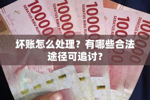 武汉坏账怎么处理？有哪些合法途径可追讨？