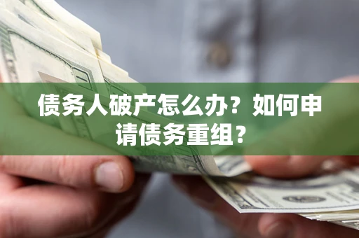 武汉债务人破产怎么办？如何申请债务重组？