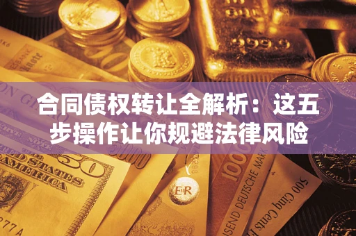 武汉合同债权转让全解析：这五步操作让你规避法律风险