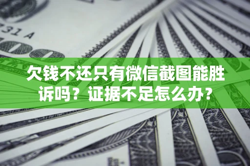 武汉欠钱不还只有微信截图能胜诉吗？证据不足怎么办？