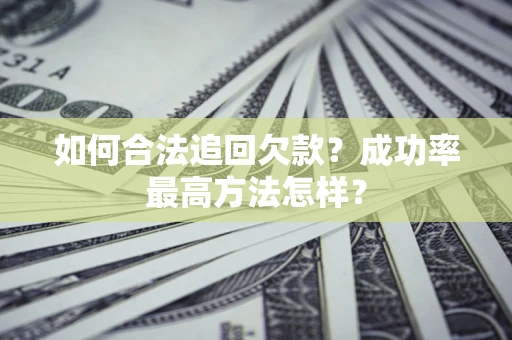 武汉如何合法追回欠款？成功率最高方法怎样？