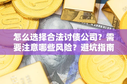 武汉怎么选择合法讨债公司？需要注意哪些风险？避坑指南来了！