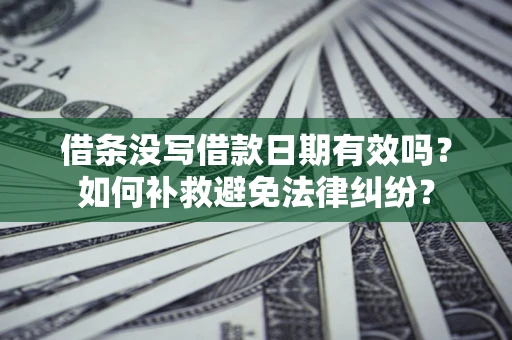 武汉借条没写借款日期有效吗？如何补救避免法律纠纷？